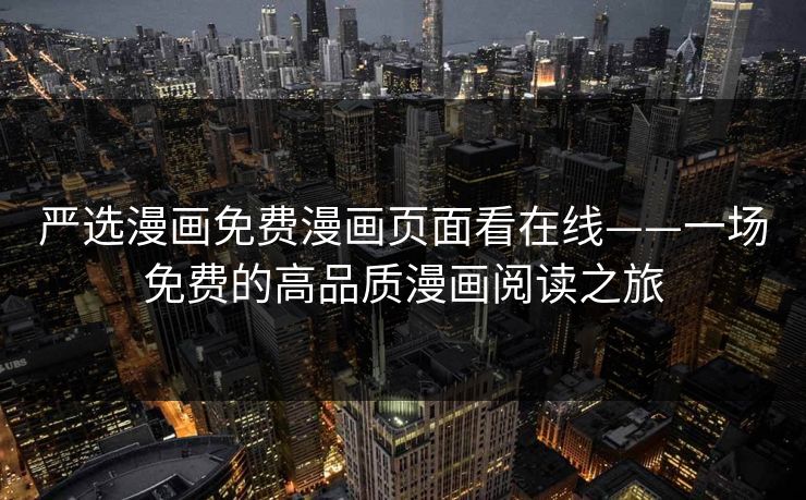 严选漫画免费漫画页面看在线——一场免费的高品质漫画阅读之旅
