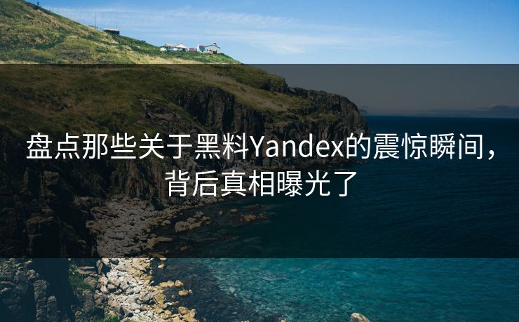 盘点那些关于黑料Yandex的震惊瞬间，背后真相曝光了