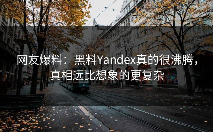 网友爆料：黑料Yandex真的很沸腾，真相远比想象的更复杂