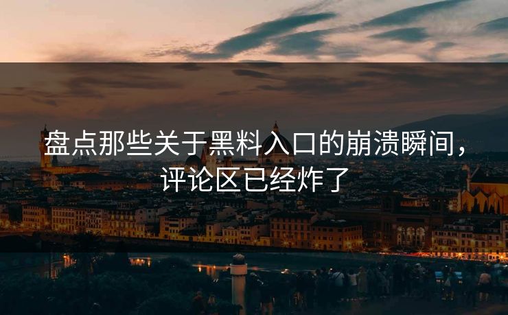 盘点那些关于黑料入口的崩溃瞬间，评论区已经炸了