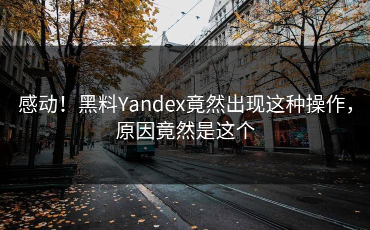 感动！黑料Yandex竟然出现这种操作，原因竟然是这个