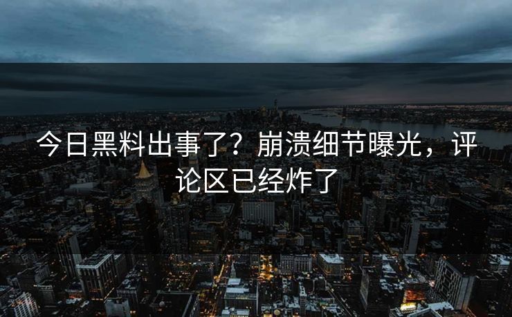 今日黑料出事了？崩溃细节曝光，评论区已经炸了