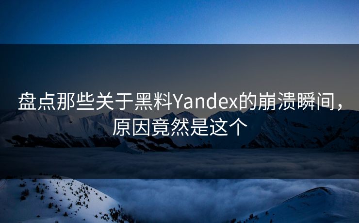盘点那些关于黑料Yandex的崩溃瞬间，原因竟然是这个