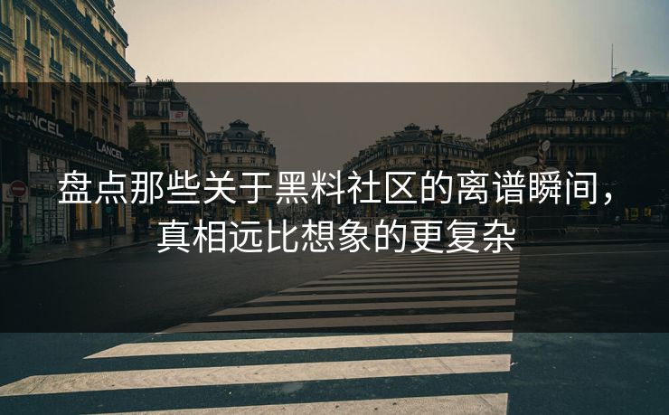 盘点那些关于黑料社区的离谱瞬间，真相远比想象的更复杂