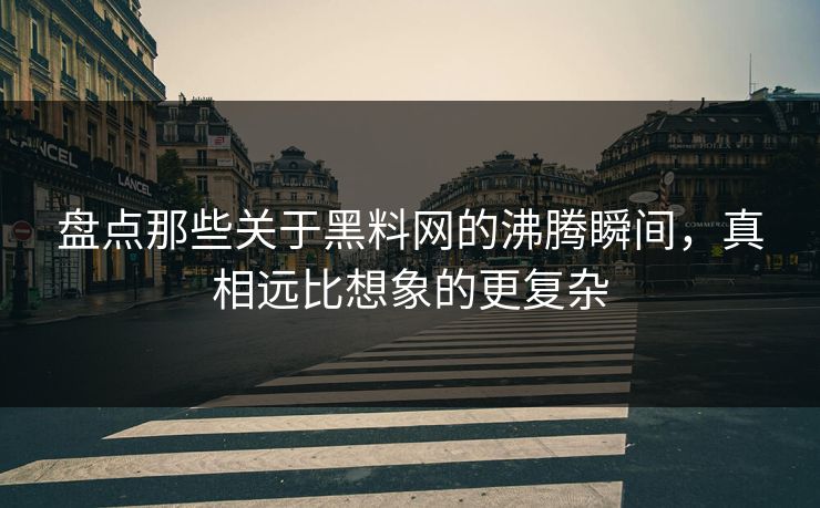 盘点那些关于黑料网的沸腾瞬间，真相远比想象的更复杂
