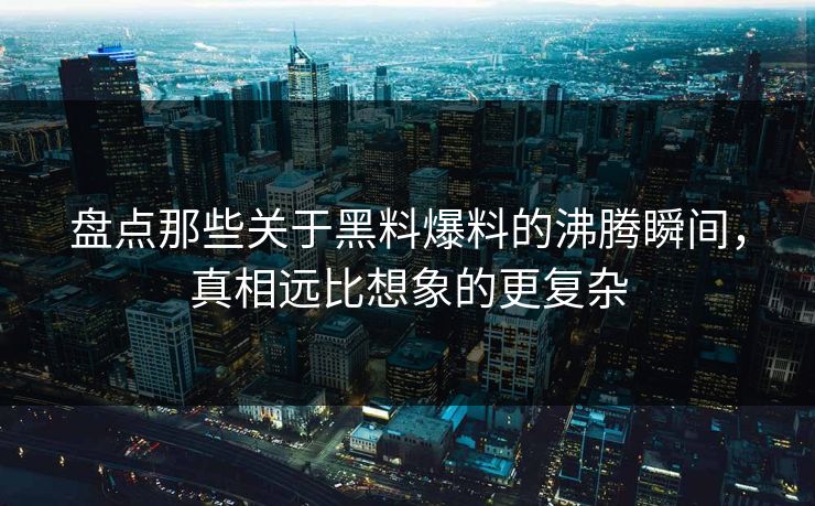 盘点那些关于黑料爆料的沸腾瞬间，真相远比想象的更复杂