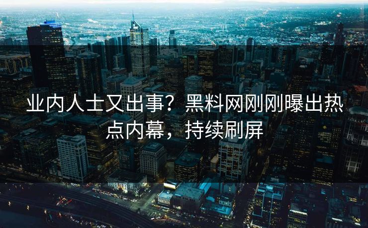 业内人士又出事？黑料网刚刚曝出热点内幕，持续刷屏