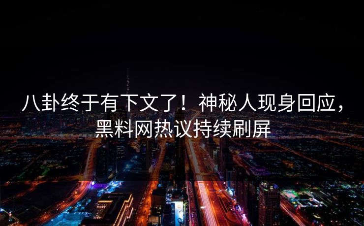 八卦终于有下文了！神秘人现身回应，黑料网热议持续刷屏