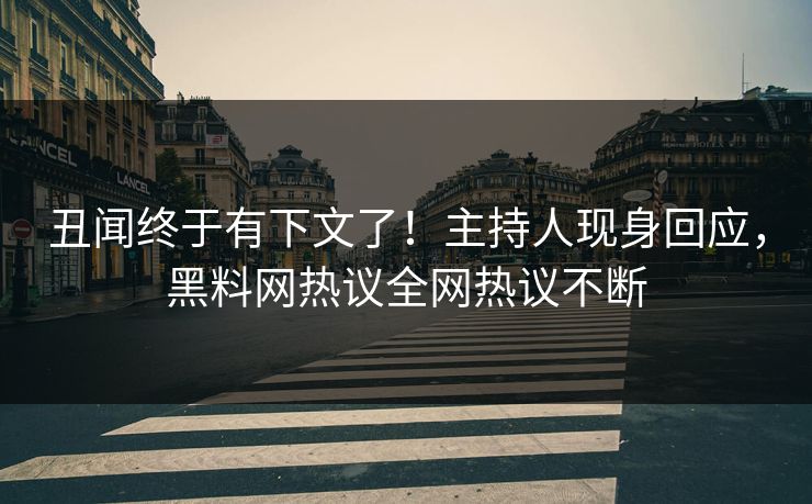 丑闻终于有下文了！主持人现身回应，黑料网热议全网热议不断