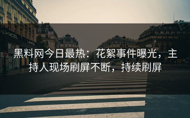 黑料网今日最热：花絮事件曝光，主持人现场刷屏不断，持续刷屏