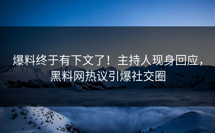 爆料终于有下文了！主持人现身回应，黑料网热议引爆社交圈