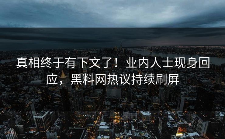 真相终于有下文了！业内人士现身回应，黑料网热议持续刷屏