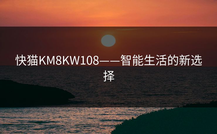 快猫KM8KW108——智能生活的新选择
