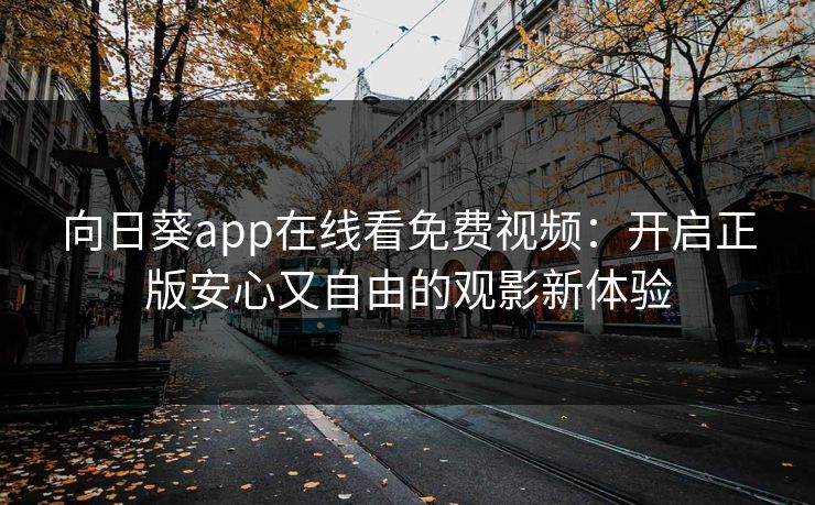 向日葵app在线看免费视频：开启正版安心又自由的观影新体验