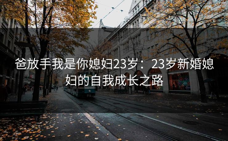 爸放手我是你媳妇23岁：23岁新婚媳妇的自我成长之路
