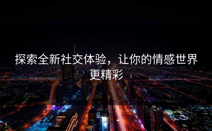 探索全新社交体验，让你的情感世界更精彩
