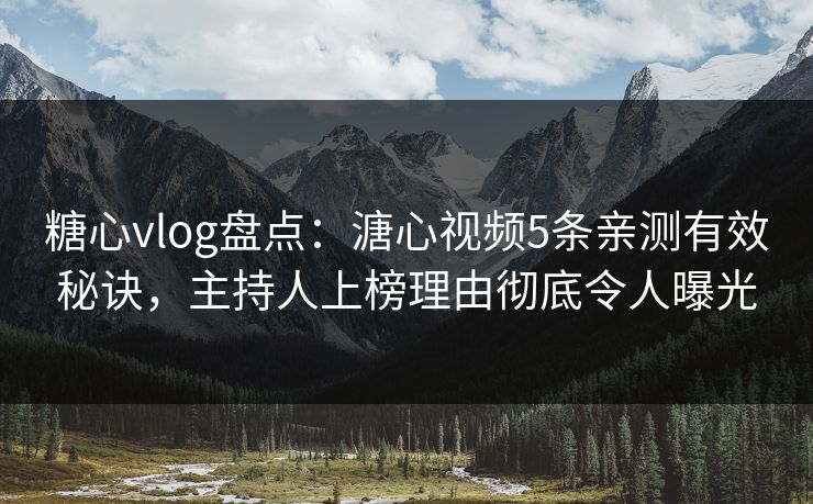 糖心vlog盘点：溏心视频5条亲测有效秘诀，主持人上榜理由彻底令人曝光