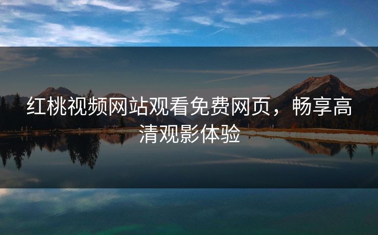 红桃视频网站观看免费网页，畅享高清观影体验
