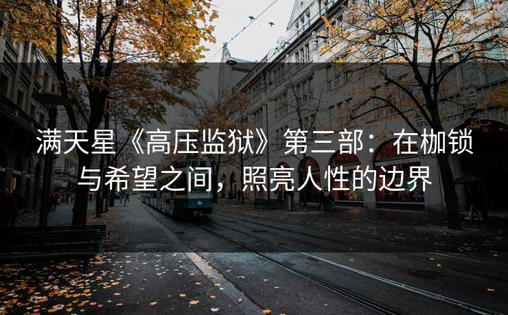满天星《高压监狱》第三部：在枷锁与希望之间，照亮人性的边界