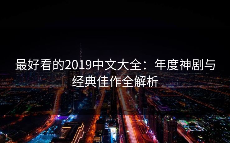 最好看的2019中文大全：年度神剧与经典佳作全解析
