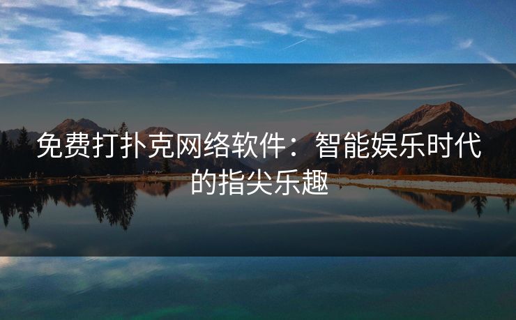 免费打扑克网络软件：智能娱乐时代的指尖乐趣