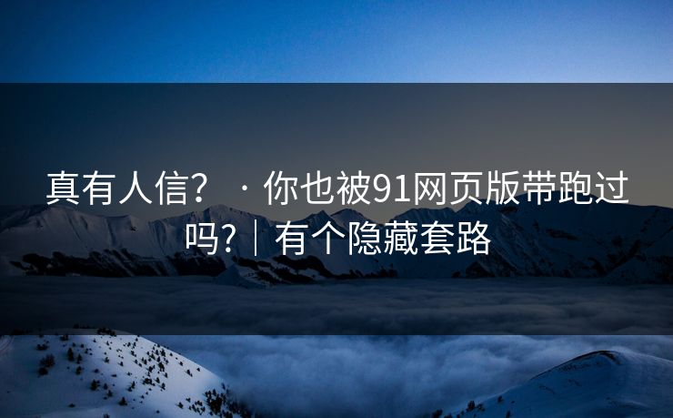 真有人信？ · 你也被91网页版带跑过吗?｜有个隐藏套路